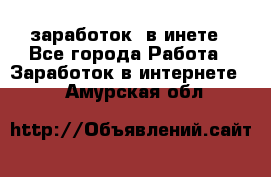  заработок  в инете - Все города Работа » Заработок в интернете   . Амурская обл.